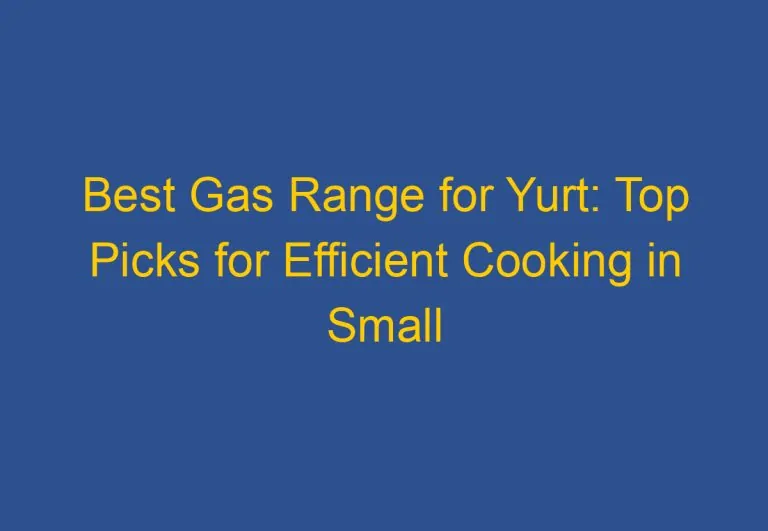 Best Gas Range for Yurt: Top Picks for Efficient Cooking in Small Spaces