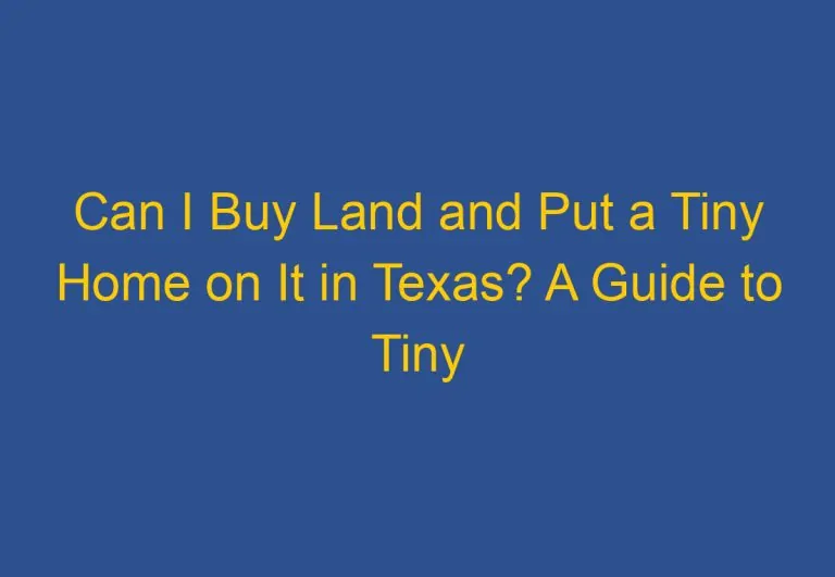 Can I Buy Land and Put a Tiny Home on It in Texas? A Guide to Tiny Home Living in the Lone Star State