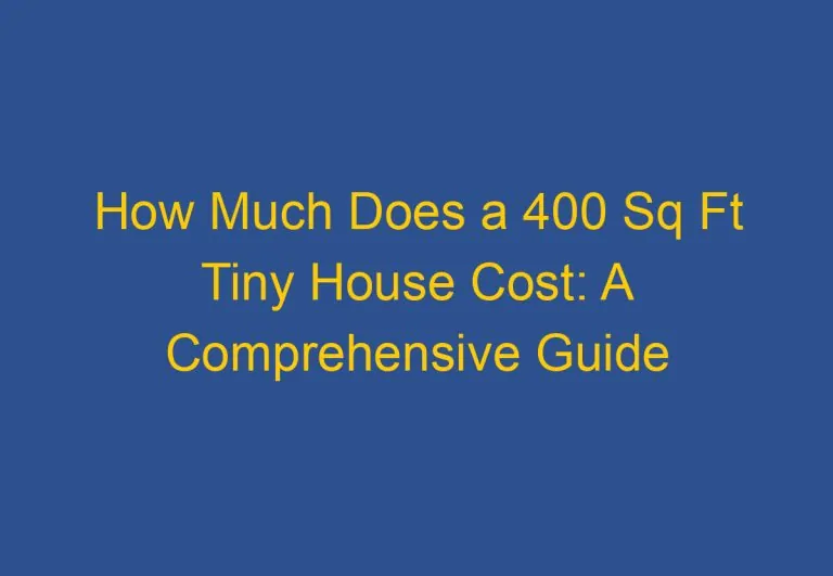 How Much Does a 400 Sq Ft Tiny House Cost: A Comprehensive Guide