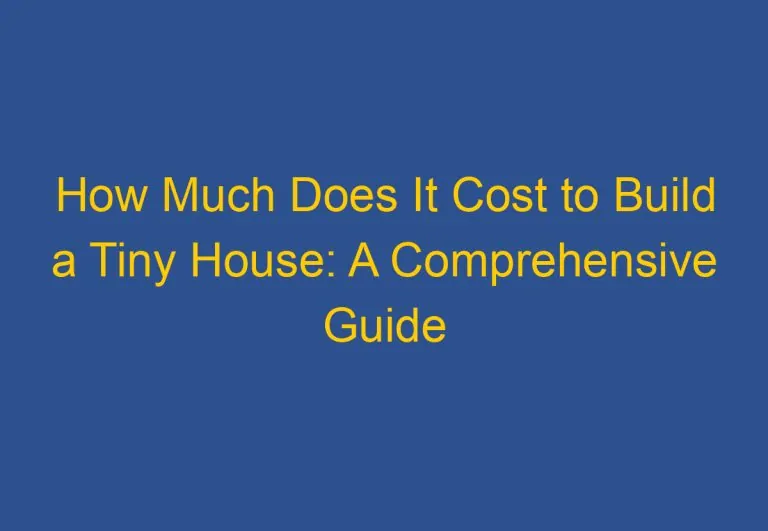 How Much Does It Cost to Build a Tiny House: A Comprehensive Guide