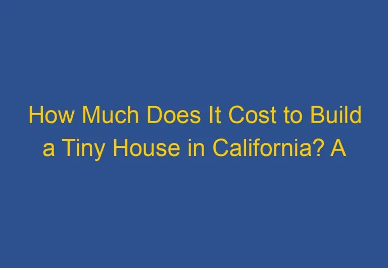 How Much Does It Cost to Build a Tiny House in California? A Comprehensive Guide