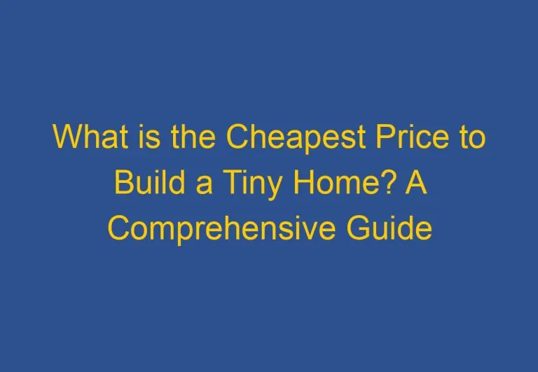 What is the Cheapest Price to Build a Tiny Home? A Comprehensive Guide