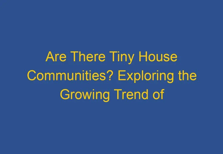 Are There Tiny House Communities? Exploring the Growing Trend of Small Living Communities