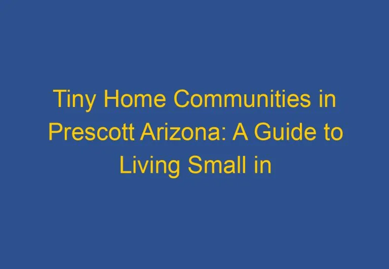 Tiny Home Communities in Prescott Arizona: A Guide to Living Small in the Wild West