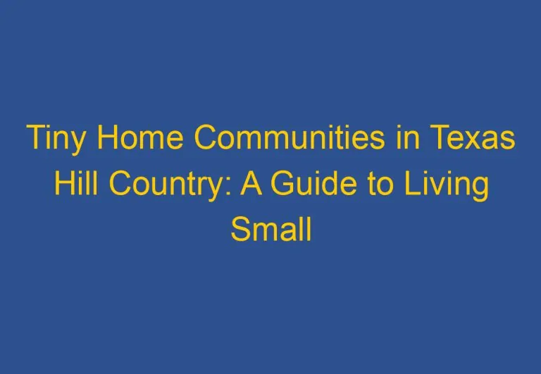 Tiny Home Communities in Texas Hill Country: A Guide to Living Small in the Lone Star State