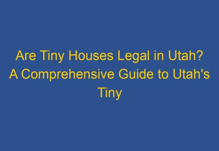 Are Tiny Houses Legal in Utah? A Comprehensive Guide to Utah’s Tiny House Laws