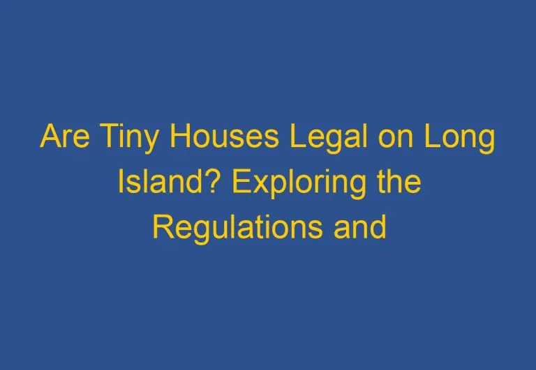 Are Tiny Houses Legal on Long Island? Exploring the Regulations and Restrictions