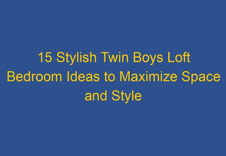 15 Stylish Twin Boys Loft Bedroom Ideas to Maximize Space and Style