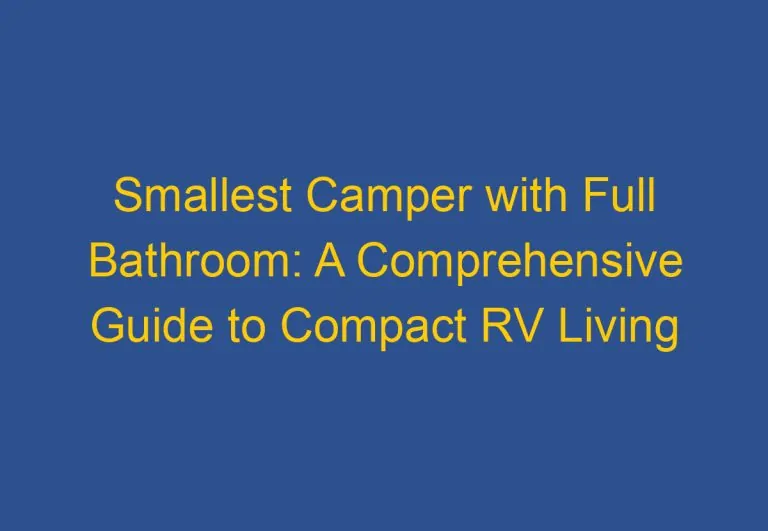 Smallest Camper with Full Bathroom: A Comprehensive Guide to Compact RV Living