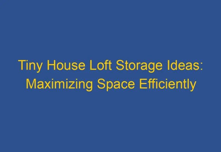 Tiny House Loft Storage Ideas: Maximizing Space Efficiently