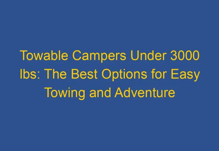Towable Campers Under 3000 lbs: The Best Options for Easy Towing and Adventure